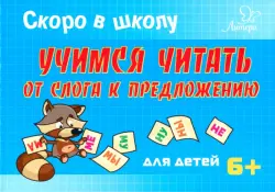 Скоро в школу.Учимся читать от слога к предложению. Для детей. 6+