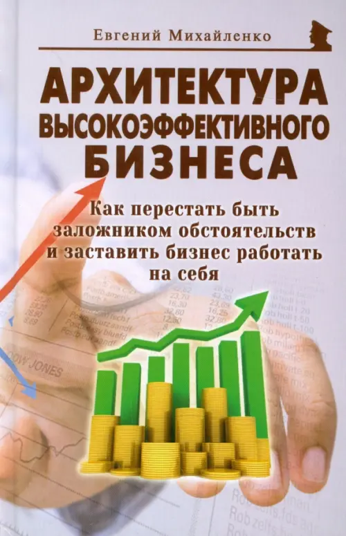 Архитектура высокоэффективного бизнеса. Как перестать быть заложником обстоятельств