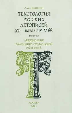 Текстология русских летописей. Выпуск 3. Летописание Владимиро-Суздальской Руси XIII в.