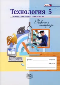 Технология. Индустриальные технологии. 5 класс. Рабочая тетрадь. ФГОС