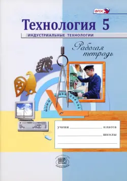 Технология. Индустриальные технологии. 5 класс. Рабочая тетрадь. ФГОС