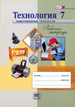 Технология. Индустриальные технологии. 7 класс. Рабочая тетрадь. ФГОС