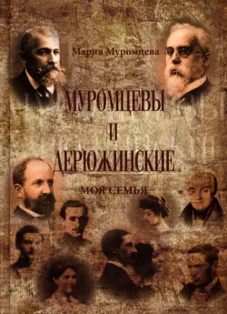 Муромцевы и Дерюжинские. Моя семья. Повествование в документах, воспоминаниях, письмах