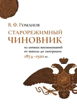 Старорежимный чиновник (из личных воспоминаний от школы до эмиграции. 1874-1920 гг.)