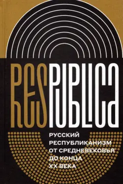 Res Publica. Русский республиканизм от Средневековья до конца XX века