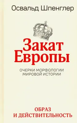 Закат Европы. Очерки морфологии мировой истории. Том 1. Образ и действительность