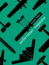 Небесные тираны. Столетняя история бомбардировщиков