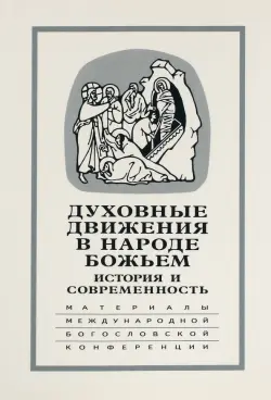 Духовные движения в Народе Божьем. История и современность: Материалы Международной науч.-бог. конф.