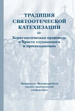 Традиция святоотеческой катехизации. Керигматическая проповедь о Христе слушающим и просвещаемым