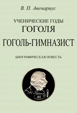 Ученические годы Гоголя. Гоголь-гимназист. Биографическая повесть