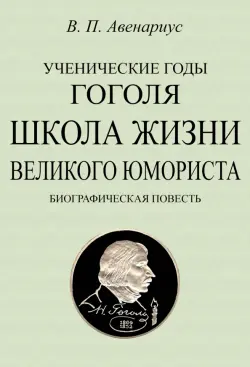 Ученические годы Гоголя. Школа жизни великого юмориста. Биографическая повесть