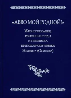 "Авво мой родной!". Жизнеописание, избранные труды и переписка преподобномученика Неофита (Осипова)