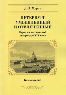 Петербург умышленный и отвлеченный. Город в классической литературе ХIХ века. Комментарий