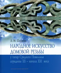 Народное искусство домовой резьбы у татар Среднего Поволжья середины XX - начала XXI века