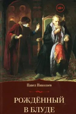 Рождённый в блуде. Жизнь и деяния первого российского царя Ивана Васильевича Грозного