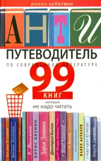 Антипутеводитель по современной литературе. 99 книг, которые не надо читать