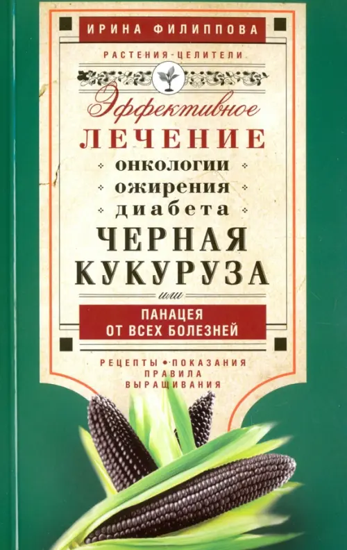 Черная кукуруза, или Панацея от всех болезней. Эффективное лечение онкологии, ожирения, диабета…