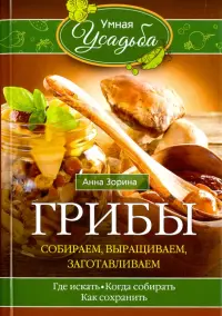 Грибы. Собираем, выращиваем, заготавливаем