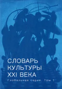 Словарь культуры XXI века. Глобальная серия. Том 1