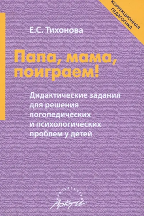 Папа, мама, поиграем! Дидактические задания для решения логопедических и психологических проблем - Тихонова Елена Сергеевна