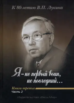 "Я - не первый воин, не последний…" К 80-летию В. П. Лукина. Книга третья. Часть вторая