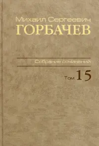 Михаил Сергеевич Горбачев. Собрание сочинений. Том 15