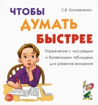 Чтобы думать быстрее. Упражнения с числовыми и буквенными таблицами для развития внимания