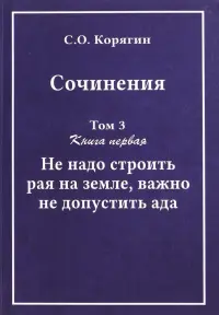 Сочинения в 3-х томах. Том 3. Книга 1. Не надо строить рая на земле, важно не допустить ада