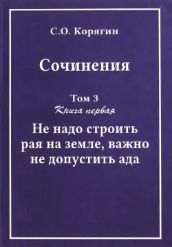 Сочинения в 3-х томах. Том 3. Книга 1. Не надо строить рая на земле, важно не допустить ада