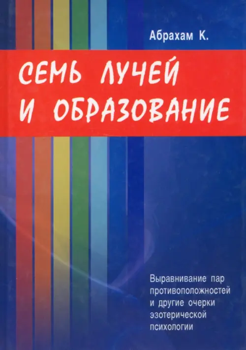 Семь Лучей и образование. Выравнивание пар противоположностей и другие очерки - Абрахам Курт