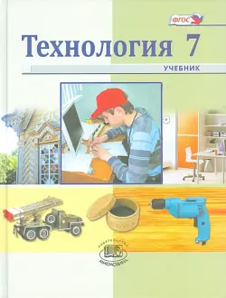 Технология. Индустриальные технологии. 7 класс. Учебник для общеобразовательных учреждений. ФГОС