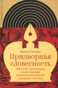 Придворная словесность. Институт литературы и конструкции абсолютизма в России середины XVIII века