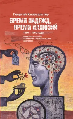 Время надежд, время иллюзий. Проблемы истории советского неофициального искусства. 1950-1960 годы