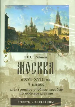 Москва в XVI–XVIII вв. 7 класс. Электронное учебное пособие по москвоведению (CDpc)