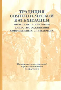 Традиции святоотеческой катехизации. Проблемы и критерии качества оглашения современных слушающих