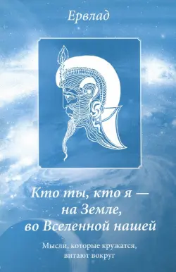 Кто ты, кто я - на Земле, во Вселенной нашей. Мысли, которые кружатся, витают вокруг