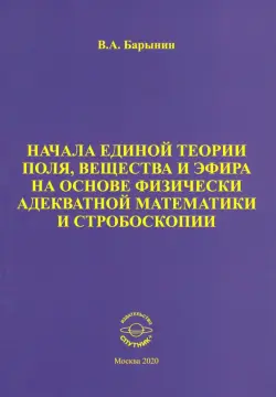 Начала единой теории поля, вещества и эфира на основе физически адекватной математики и стробоскопии