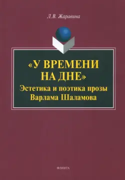 "У времени на дне". Эстетика и поэтика прозы Варлама Шаламова. Монография