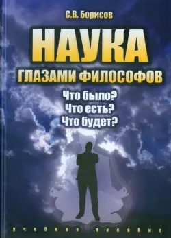 Наука глазами философов. Что было? Что есть? Что будет? Учебное пособие