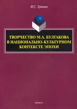 Творчество М.А. Булгакова в национально-культурном контексте эпохи. Монография