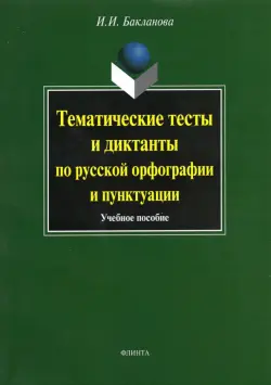 Тематические тесты и диктанты по русской орфографии и пунктуации. Учебное пособие