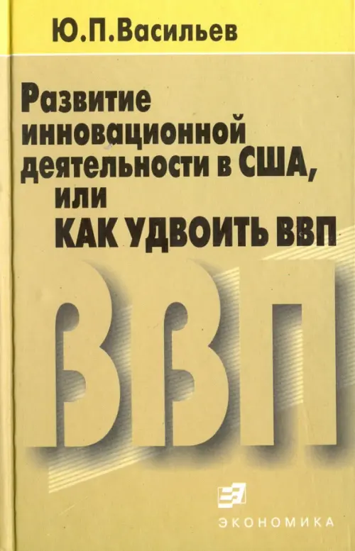 Развитие инновационной деятельности в США, или Как удвоить ВВП - Васильев Юрий Петрович