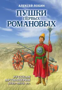 Пушки первых Романовых. Русская артиллерия 1619-1676 гг.