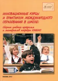 Инновационные курсы и практикум международного образования в школе. Сборник учебных программ и материалов кафедры ЮНЕСКО