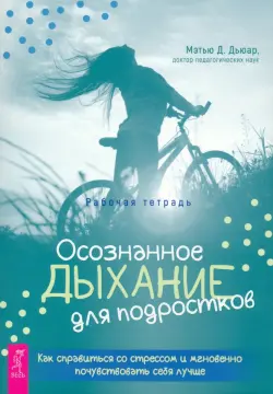 Осознанное дыхание для подростков. Как справиться со стрессом и мгновенно почувствовать себя лучше