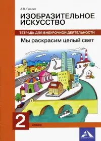 Изобразительное искусство. 2 класс. Мы раскрасим целый свет. Тетрадь для внеурочной деятельности