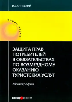 Защита прав потребителей в обязательствах по возмездному оказанию туристических услуг. Монография