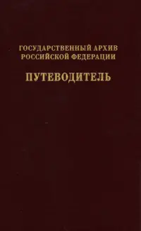 Государственный архив Российской Федерации. Путеводитель. Том 7. Новые поступленич 1994-2019