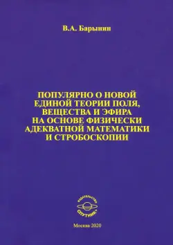 Популярно о новой единой теории поля, вещества и эфира на основе физически адекватной математики