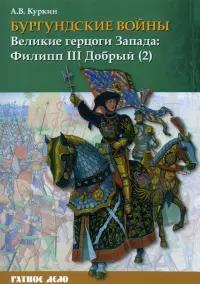 Бургундские войны. Том 2. Часть 2. Великие герцоги Запада. Филипп III Добрый